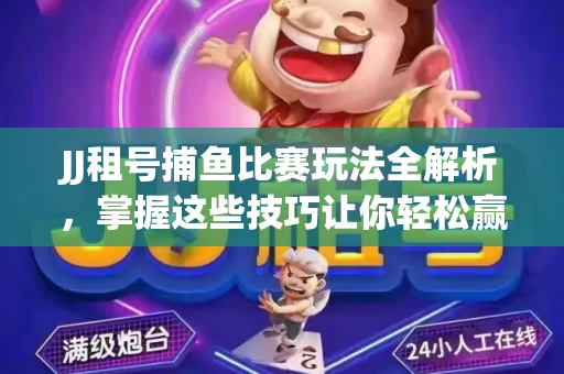 JJ租号捕鱼比赛玩法全解析，掌握这些技巧让你轻松赢大奖